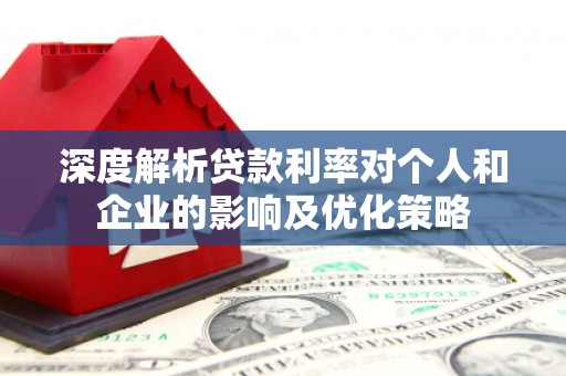 镜铁深度解析贷款利率对个人和企业的影响及优化策略
