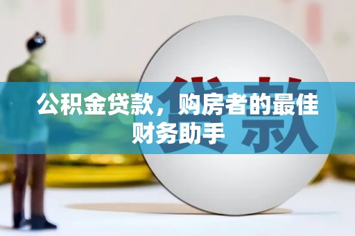 镜铁公积金贷款，购房者的最佳财务助手