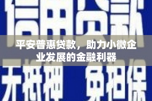 镜铁平安普惠贷款，助力小微企业发展的金融利器