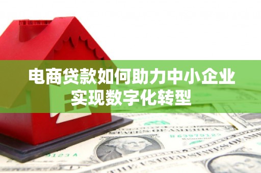 镜铁电商贷款如何助力中小企业实现数字化转型