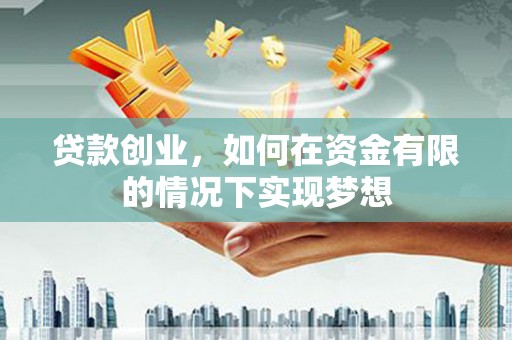 镜铁贷款创业，如何在资金有限的情况下实现梦想