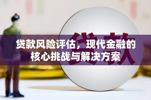 镜铁贷款风险评估，现代金融的核心挑战与解决方案