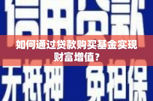 镜铁如何通过贷款购买基金实现财富增值？