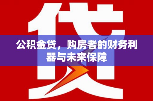 镜铁公积金贷，购房者的财务利器与未来保障