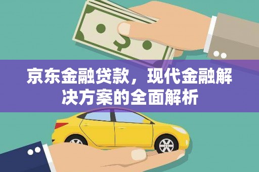 镜铁京东金融贷款，现代金融解决方案的全面解析