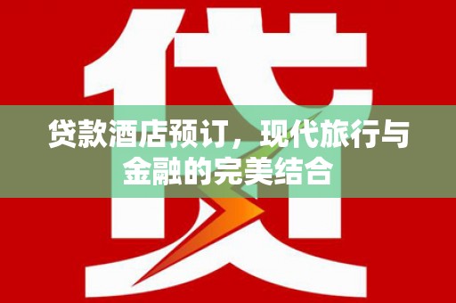 镜铁贷款酒店预订，现代旅行与金融的完美结合