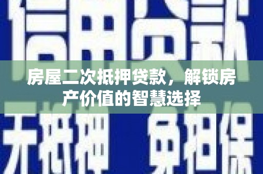 镜铁房屋二次抵押贷款，解锁房产价值的智慧选择