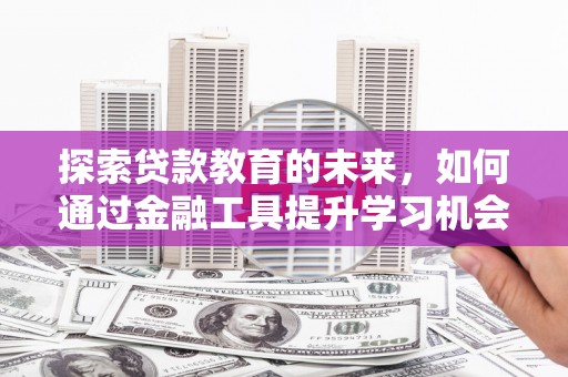 镜铁探索贷款教育的未来，如何通过金融工具提升学习机会