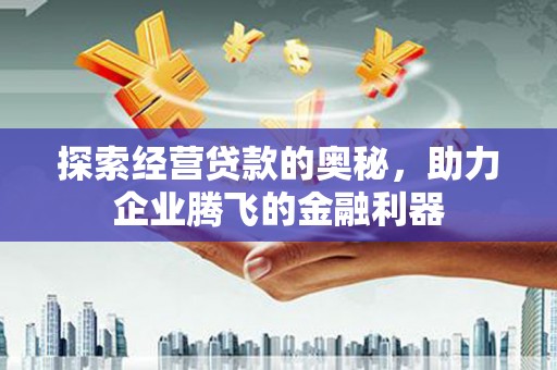 镜铁探索经营贷款的奥秘，助力企业腾飞的金融利器