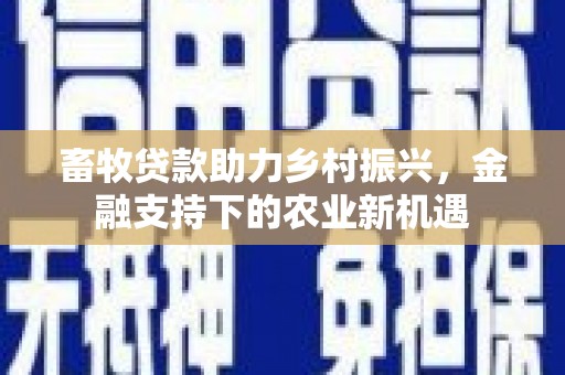 镜铁畜牧贷款助力乡村振兴，金融支持下的农业新机遇
