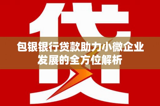 镜铁包银银行贷款助力小微企业发展的全方位解析 镜铁包银银行贷款助力小微企业发展的全方位解析