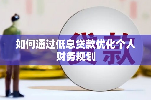 镜铁如何通过低息贷款优化个人财务规划