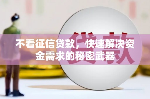 镜铁不看征信贷款，快速解决资金需求的秘密武器