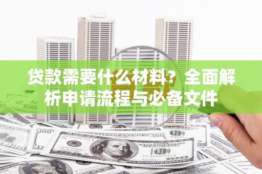 镜铁贷款需要什么材料？全面解析申请流程与必备文件