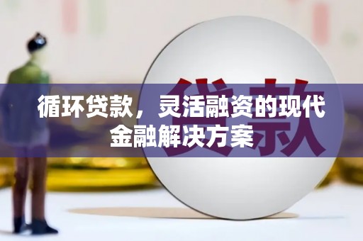 镜铁循环贷款，灵活融资的现代金融解决方案