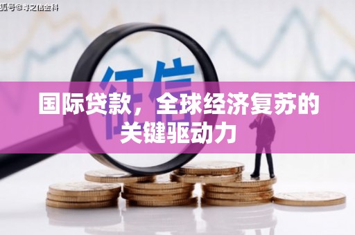 镜铁国际贷款，全球经济复苏的关键驱动力