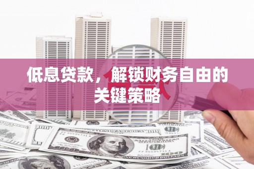 镜铁低息贷款，解锁财务自由的关键策略