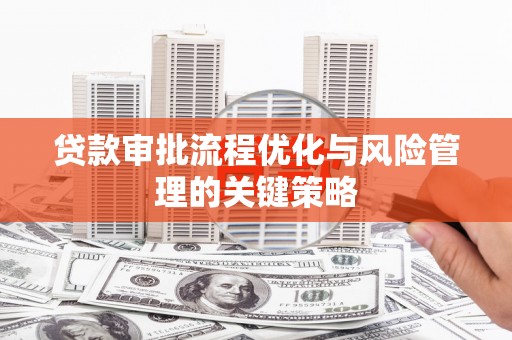 镜铁贷款审批流程优化与风险管理的关键策略
