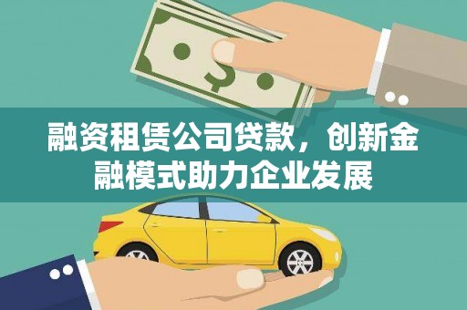 镜铁融资租赁公司贷款，创新金融模式助力企业发展