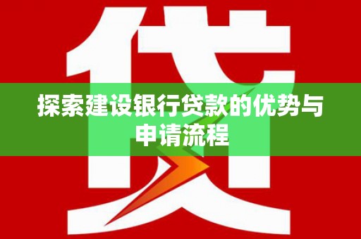 镜铁探索建设银行贷款的优势与申请流程