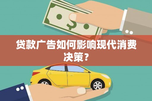 镜铁贷款广告如何影响现代消费决策？