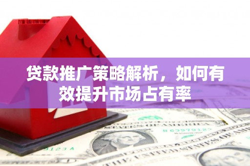 镜铁贷款推广策略解析，如何有效提升市场占有率