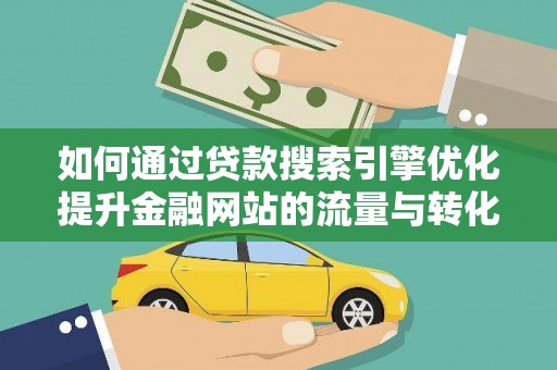 镜铁如何通过贷款搜索引擎优化提升金融网站的流量与转化率