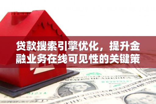 镜铁贷款搜索引擎优化，提升金融业务在线可见性的关键策略