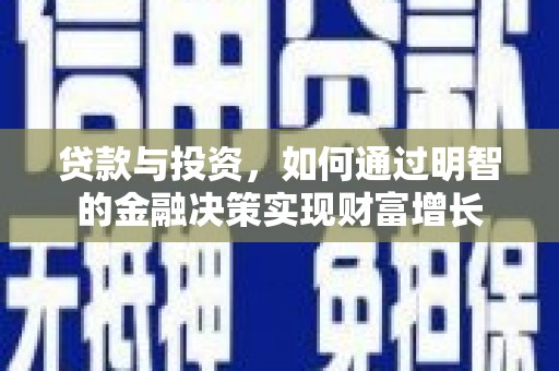 镜铁贷款与投资，如何通过明智的金融决策实现财富增长