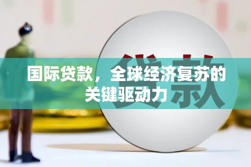 镜铁国际贷款，全球经济复苏的关键驱动力