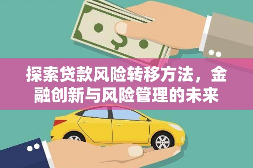 镜铁探索贷款风险转移方法，金融创新与风险管理的未来