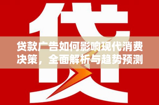 镜铁贷款广告如何影响现代消费决策，全面解析与趋势预测