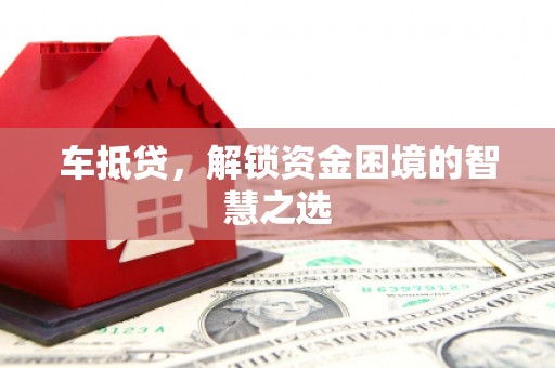 镜铁车抵贷，解锁资金困境的智慧之选