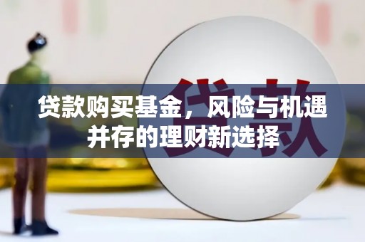 镜铁贷款购买基金，风险与机遇并存的理财新选择