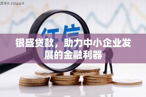 镜铁银盛贷款，助力中小企业发展的金融利器