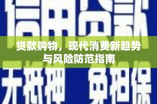 镜铁贷款购物，现代消费新趋势与风险防范指南