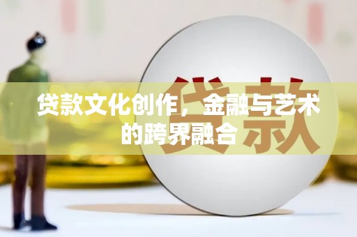 镜铁贷款文化创作，金融与艺术的跨界融合