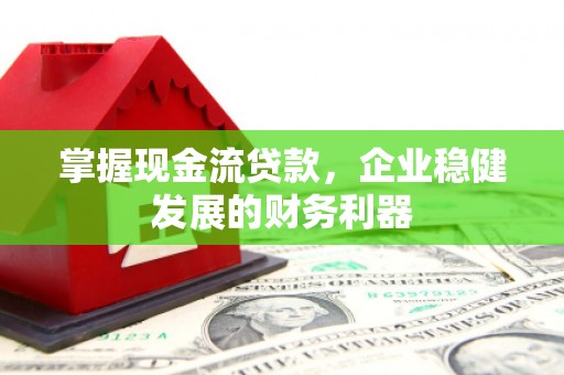 镜铁掌握现金流贷款，企业稳健发展的财务利器