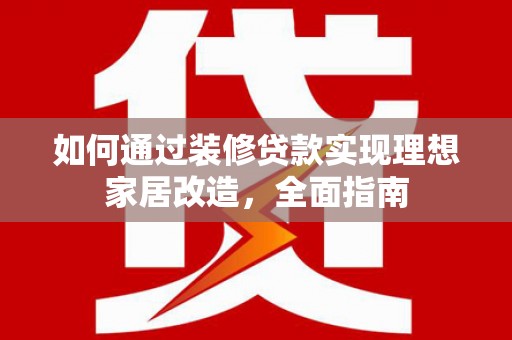 镜铁如何通过装修贷款实现理想家居改造，全面指南