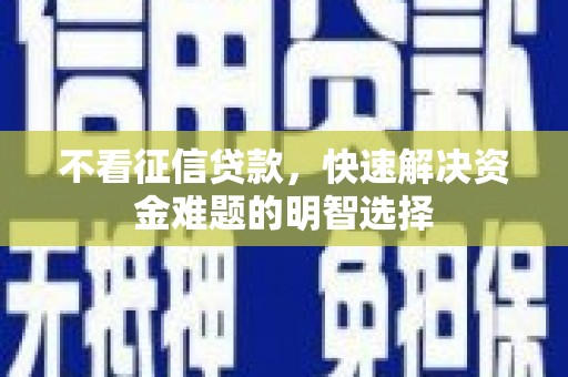 镜铁不看征信贷款，快速解决资金难题的明智选择