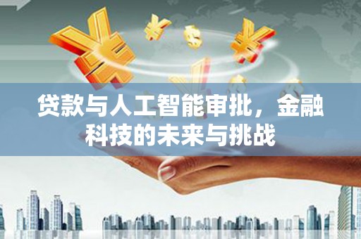 镜铁贷款与人工智能审批，金融科技的未来与挑战