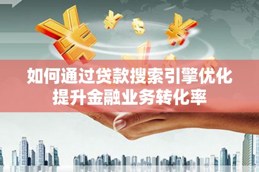 镜铁如何通过贷款搜索引擎优化提升金融业务转化率