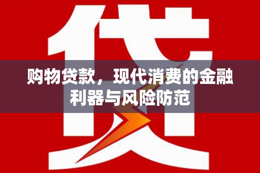 镜铁购物贷款，现代消费的金融利器与风险防范