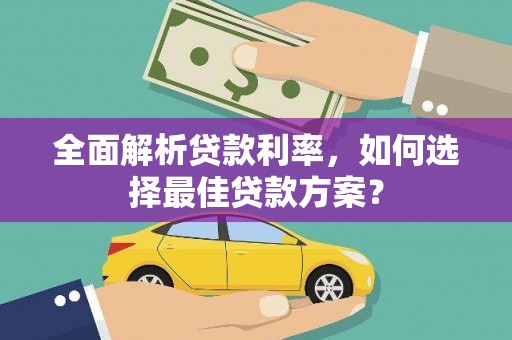 镜铁全面解析贷款利率，如何选择最佳贷款方案？