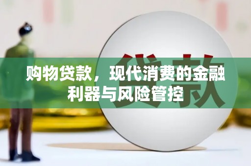 镜铁购物贷款，现代消费的金融利器与风险管控