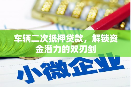 镜铁车辆二次抵押贷款，解锁资金潜力的双刃剑