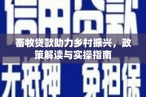 镜铁畜牧贷款助力乡村振兴，政策解读与实操指南