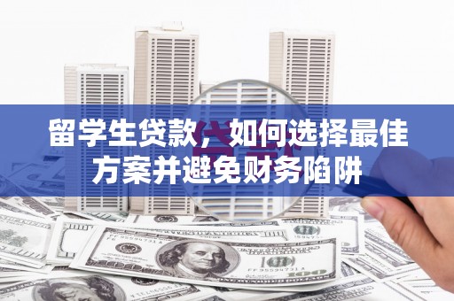 镜铁留学生贷款，如何选择最佳方案并避免财务陷阱