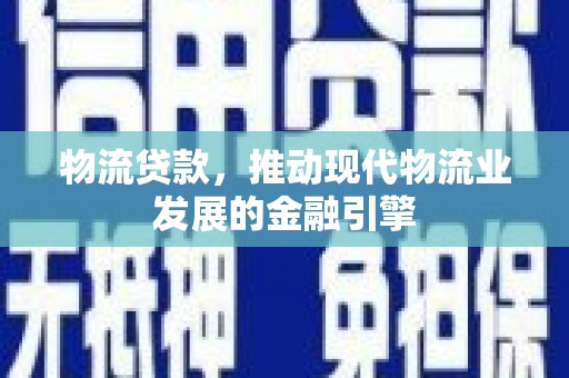 镜铁物流贷款，推动现代物流业发展的金融引擎