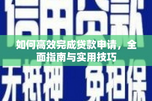 镜铁如何高效完成贷款申请，全面指南与实用技巧